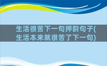 生活很苦下一句押韵句子(生活本来就很苦了下一句)