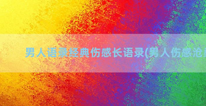 男人语录经典伤感长语录(男人伤感沧桑语录)