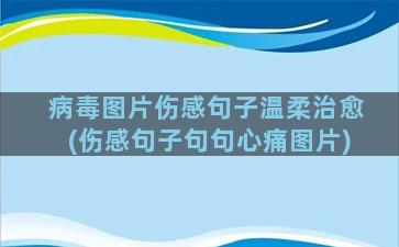 病毒图片伤感句子温柔治愈(伤感句子句句心痛图片)