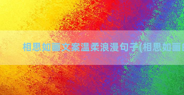 相思如画文案温柔浪漫句子(相思如画的文案)