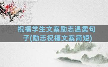 祝福学生文案励志温柔句子(励志祝福文案简短)