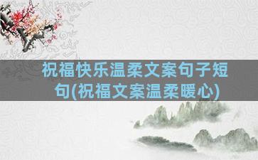 祝福快乐温柔文案句子短句(祝福文案温柔暖心)