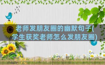 老师发朋友圈的幽默句子(学生获奖老师怎么发朋友圈)