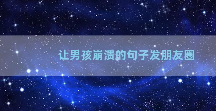 让男孩崩溃的句子发朋友圈