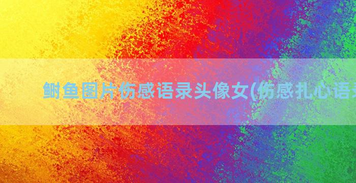 鲥鱼图片伤感语录头像女(伤感扎心语录图片)